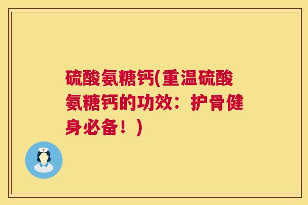 硫酸氨糖钙(重温硫酸氨糖钙的功效:护骨健身必备!)