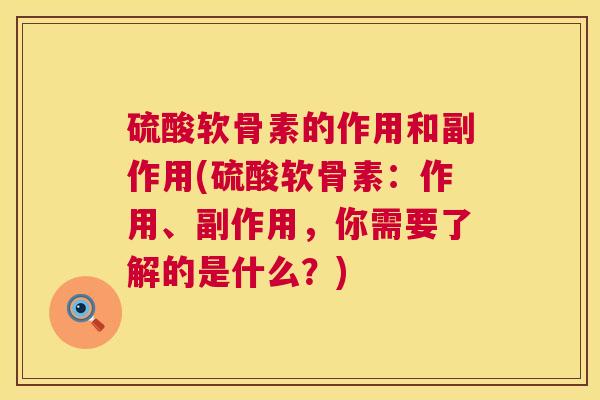 硫酸软骨素的作用和副作用(硫酸软骨素:作用、副作用,你需要了解的是什么?)