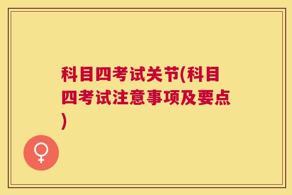科目四考试关节(科目四考试注意事项及要点)