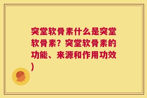 突堂软骨素什么是突堂软骨素？突堂软骨素的功能、来源和作用功效)