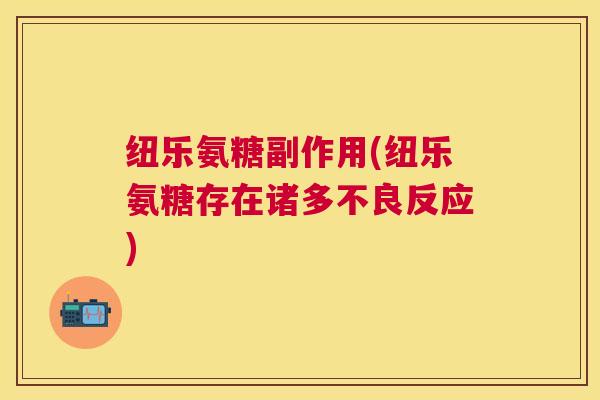 纽乐氨糖副作用(纽乐氨糖存在诸多不良反应) 纽乐氨糖副作用(纽乐氨糖存在诸多不良反应)