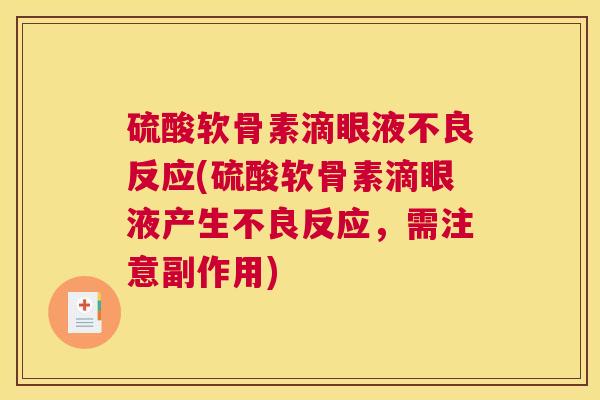 硫酸软骨素滴眼液不良反应(硫酸软骨素滴眼液产生不良反应,需注意副作用)