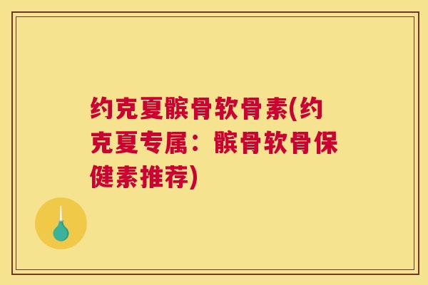 约克夏髌骨软骨素(约克夏专属:髌骨软骨保健素推荐)