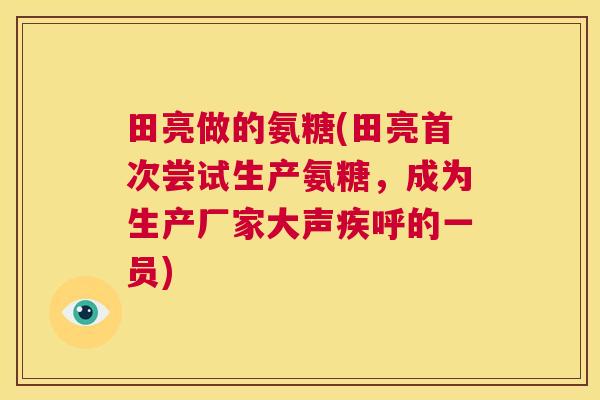 田亮做的氨糖(田亮首次尝试生产氨糖,成为生产厂家大声疾呼的一员) 田亮做的氨糖(田亮首次尝试生产氨糖,成为生产厂家大声疾呼的一员)