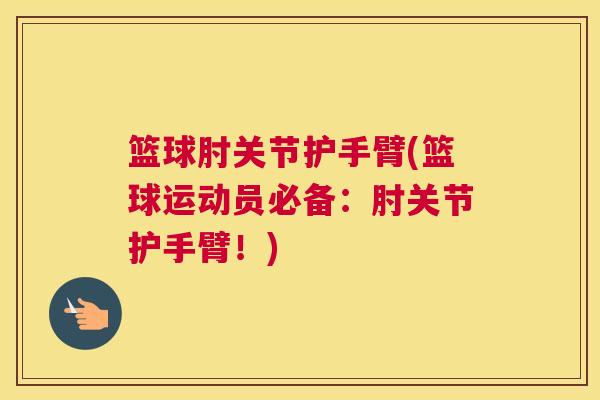 篮球肘关节护手臂(篮球运动员必备:肘关节护手臂!)
