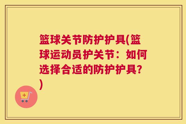篮球关节防护护具(篮球运动员护关节:如何选择合适的防护护具?)