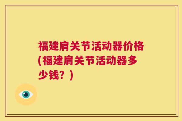 福建肩关节活动器价格(福建肩关节活动器多少钱?)