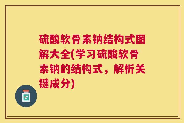硫酸软骨素钠结构式图解大全(学习硫酸软骨素钠的结构式,解析关键成分)
