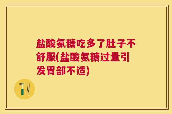 盐酸氨糖吃多了肚子不舒服(盐酸氨糖过量引发胃部不适) 盐酸氨糖吃多了肚子不舒服(盐酸氨糖过量引发胃部不适)