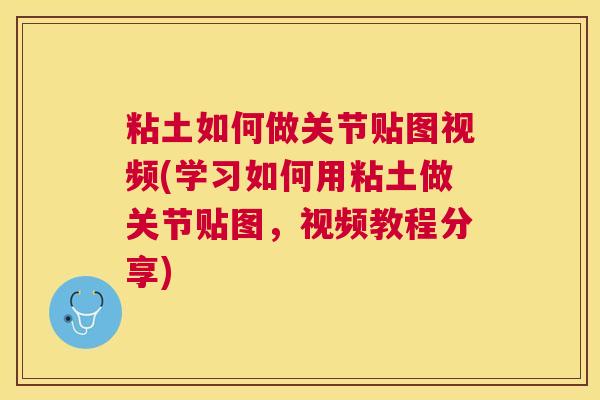 粘土如何做关节贴图视频(学习如何用粘土做关节贴图,视频教程分享)