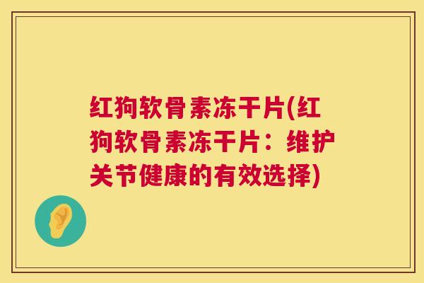 红狗软骨素冻干片(红狗软骨素冻干片:维护关节健康的有效选择) 红狗软骨素冻干片(红狗软骨素冻干片:维护关节健康的有效选择)