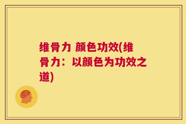 维骨力 颜色功效(维骨力：以颜色为功效之道)