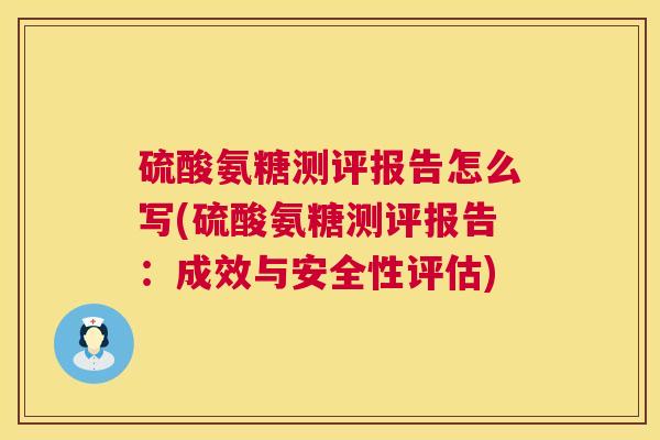 硫酸氨糖测评报告怎么写(硫酸氨糖测评报告:成效与安全性评估)