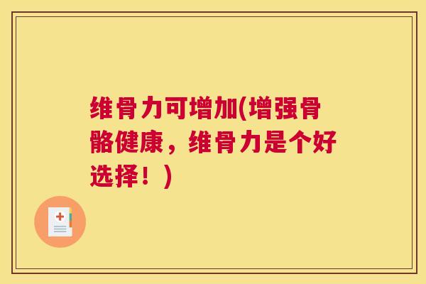 维骨力可增加(增强骨骼健康,维骨力是个好选择!) 维骨力可增加(增强骨骼健康,维骨力是个好选择!)