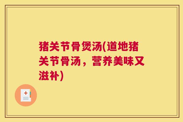 猪关节骨煲汤(道地猪关节骨汤，营养美味又滋补)