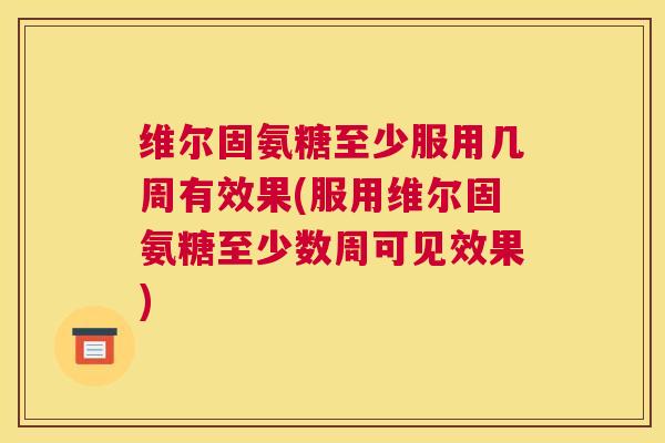 维尔固氨糖至少服用几周有效果(服用维尔固氨糖至少数周可见效果)