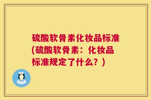 硫酸软骨素化妆品标准(硫酸软骨素：化妆品标准规定了什么？)