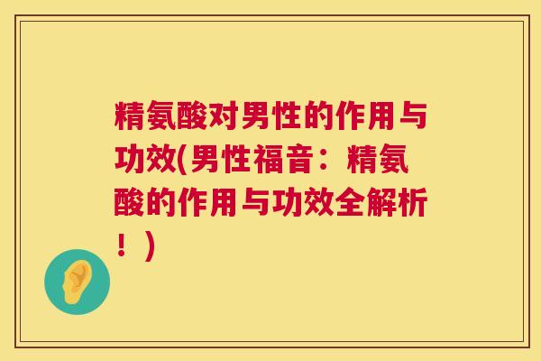 精氨酸对男性的作用与功效(男性福音:精氨酸的作用与功效全解析!)