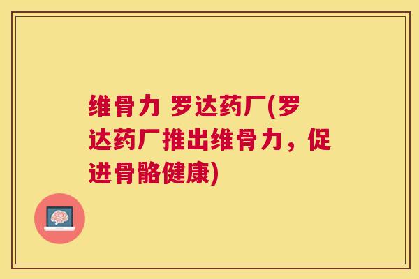 维骨力 罗达药厂(罗达药厂推出维骨力,促进骨骼健康)