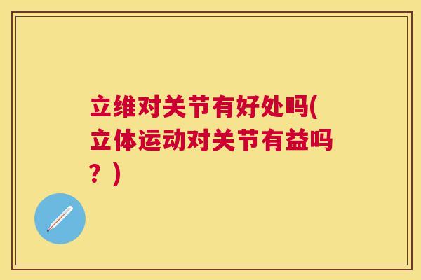 立维对关节有好处吗(立体运动对关节有益吗?) 立维对关节有好处吗(立体运动对关节有益吗?)