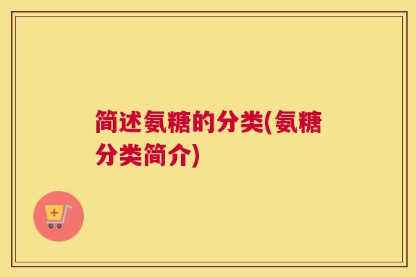 简述氨糖的分类(氨糖分类简介)