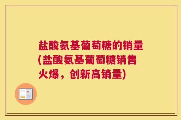 盐酸氨基葡萄糖的销量(盐酸氨基葡萄糖销售火爆,创新高销量)