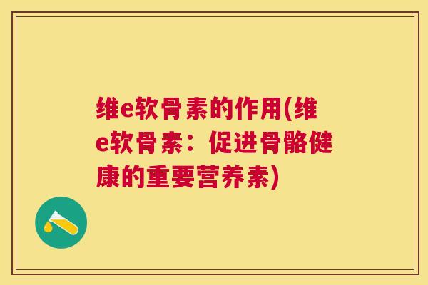 维e软骨素的作用(维e软骨素:促进骨骼健康的重要营养素) 维e软骨素的作用(维e软骨素:促进骨骼健康的重要营养素)