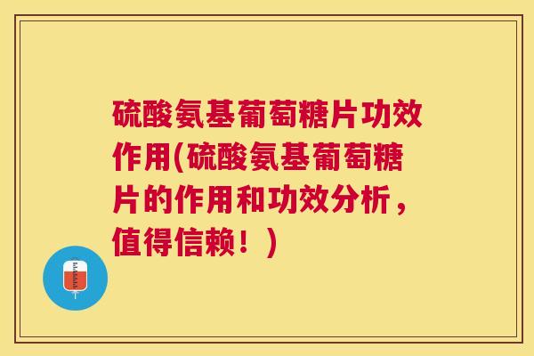 硫酸氨基葡萄糖片功效作用(硫酸氨基葡萄糖片的作用和功效分析，值得信赖！)
