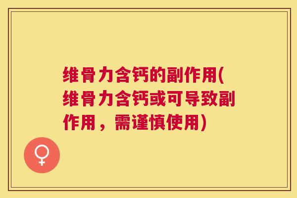 维骨力含钙的副作用(维骨力含钙或可导致副作用,需谨慎使用)