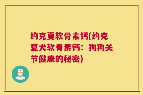 约克夏软骨素钙(约克夏犬软骨素钙：狗狗关节健康的秘密)