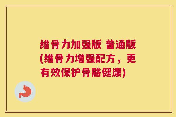 维骨力加强版 普通版(维骨力增强配方,更有效保护骨骼健康)