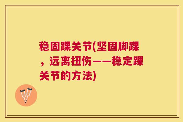 稳固踝关节(坚固脚踝，远离扭伤——稳定踝关节的方法)