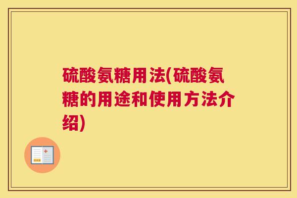 硫酸氨糖用法(硫酸氨糖的用途和使用方法介绍)