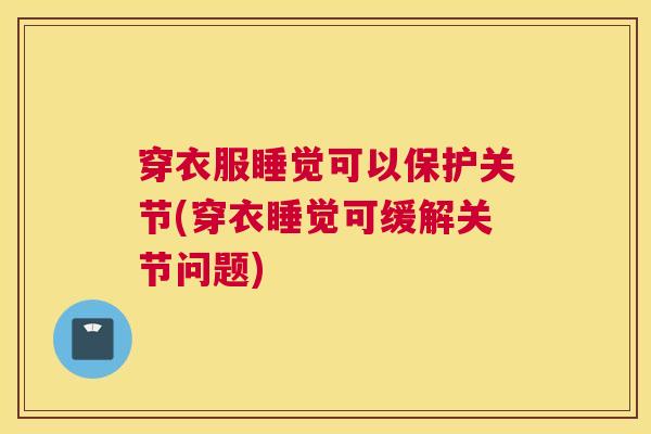 穿衣服睡觉可以保护关节(穿衣睡觉可缓解关节问题)