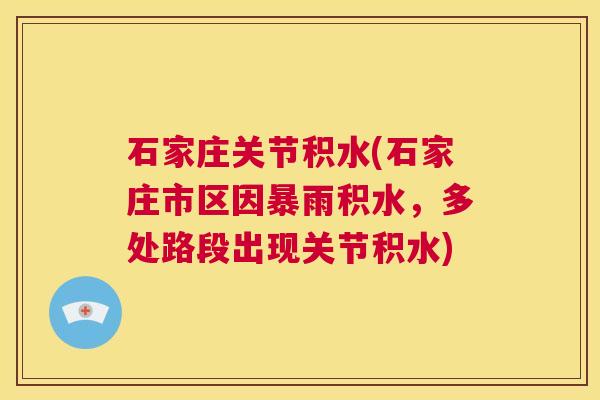 石家庄关节积水(石家庄市区因暴雨积水,多处路段出现关节积水)