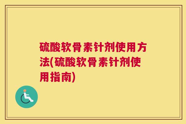 硫酸软骨素针剂使用方法(硫酸软骨素针剂使用指南)