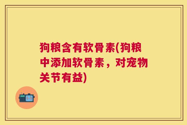 狗粮含有软骨素(狗粮中添加软骨素,对宠物关节有益)