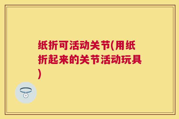纸折可活动关节(用纸折起来的关节活动玩具)