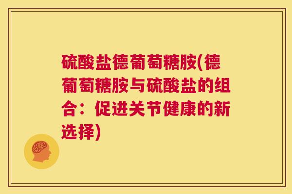 硫酸盐德葡萄糖胺(德葡萄糖胺与硫酸盐的组合：促进关节健康的新选择)