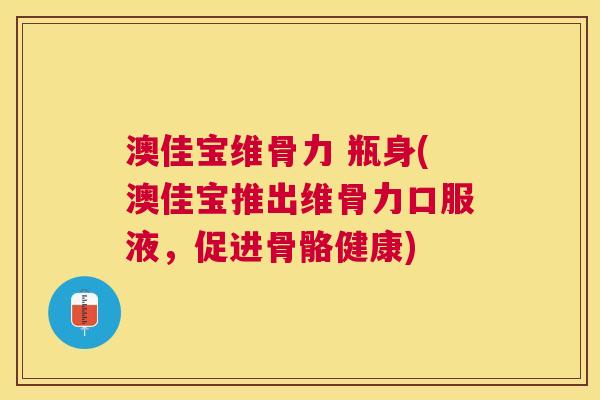 澳佳宝维骨力 瓶身(澳佳宝推出维骨力口服液,促进骨骼健康)