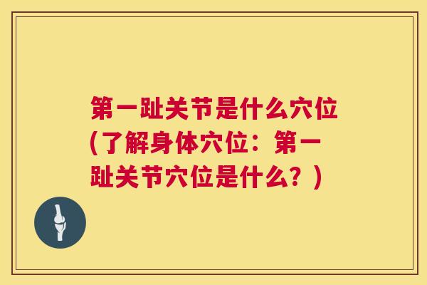 第一趾关节是什么穴位(了解身体穴位：第一趾关节穴位是什么？)