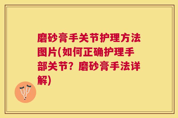 磨砂膏手关节护理方法图片(如何正确护理手部关节?磨砂膏手法详解)