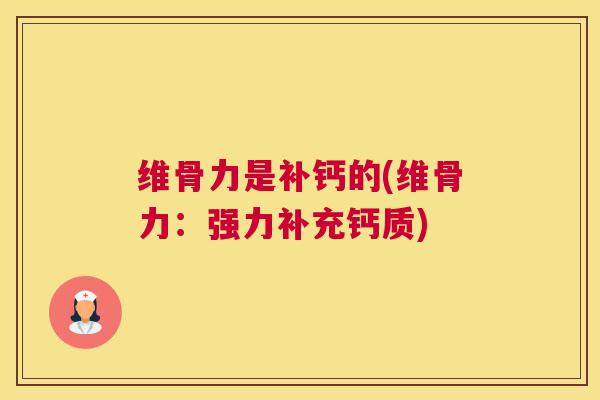 维骨力是补钙的(维骨力:强力补充钙质)