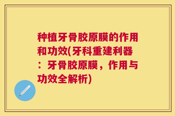 种植牙骨胶原膜的作用和功效(牙科重建利器:牙骨胶原膜,作用与功效全解析)