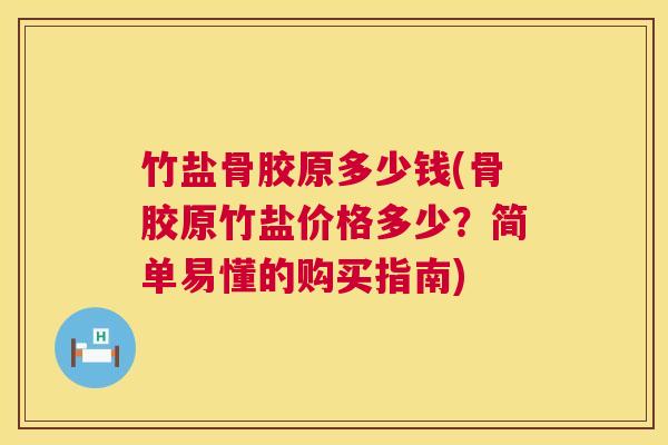竹盐骨胶原多少钱(骨胶原竹盐价格多少?简单易懂的购买指南) 竹盐骨胶原多少钱(骨胶原竹盐价格多少?简单易懂的购买指南)