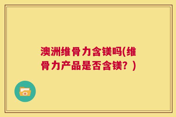 澳洲维骨力含镁吗(维骨力产品是否含镁?) 澳洲维骨力含镁吗(维骨力产品是否含镁?)