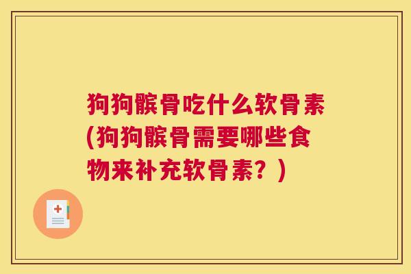 狗狗髌骨吃什么软骨素(狗狗髌骨需要哪些食物来补充软骨素?)