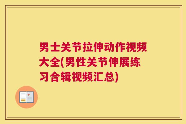 男士关节拉伸动作视频大全(男性关节伸展练习合辑视频汇总)