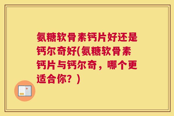 氨糖软骨素钙片好还是钙尔奇好(氨糖软骨素钙片与钙尔奇,哪个更适合你?)