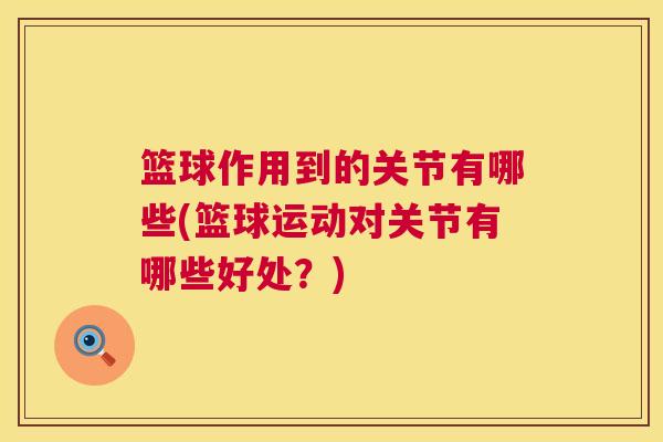 篮球作用到的关节有哪些(篮球运动对关节有哪些好处?)